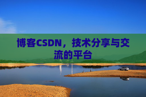 博客CSDN，技术分享与交流的平台