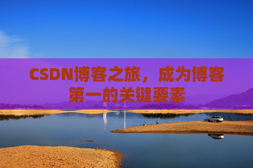 CSDN博客之旅，成为博客第一的关键要素